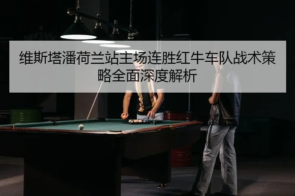 维斯塔潘荷兰站主场连胜红牛车队战术策略全面深度解析