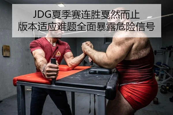 JDG夏季赛连胜戛然而止 版本适应难题全面暴露危险信号